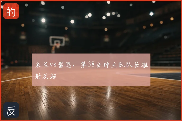 米兰vs雷恩,第38分钟主队队长推射反超