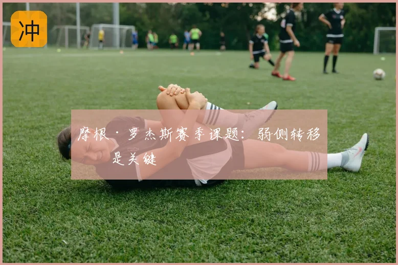 摩根·罗杰斯赛季课题:弱侧转移仍是关键
