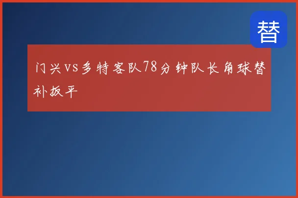 门兴vs多特客队78分钟队长角球替补扳平