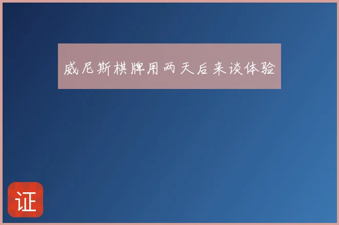 威尼斯棋牌用两天后来谈体验