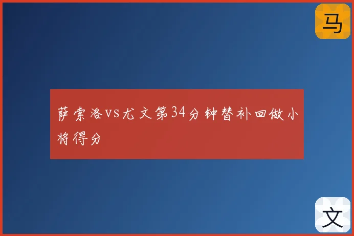 萨索洛vs尤文第34分钟替补回做小将得分