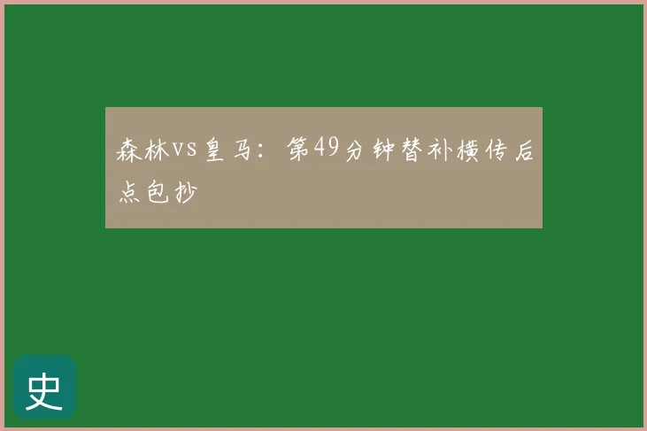 森林vs皇马:第49分钟替补横传后点包抄