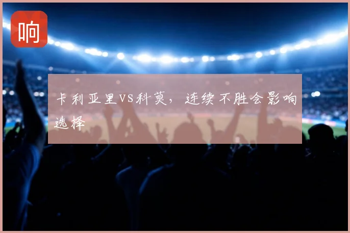 卡利亚里vs科莫,连续不胜会影响选择