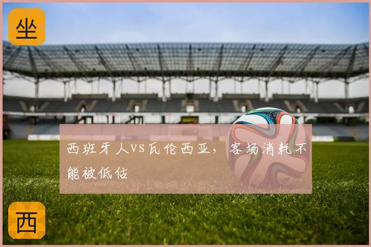 西班牙人vs瓦伦西亚,客场消耗不能被低估