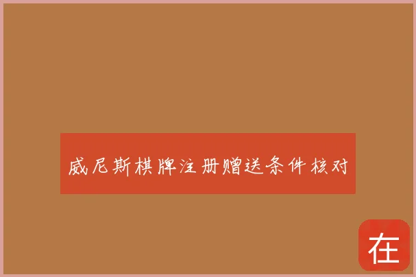 威尼斯棋牌注册赠送条件核对